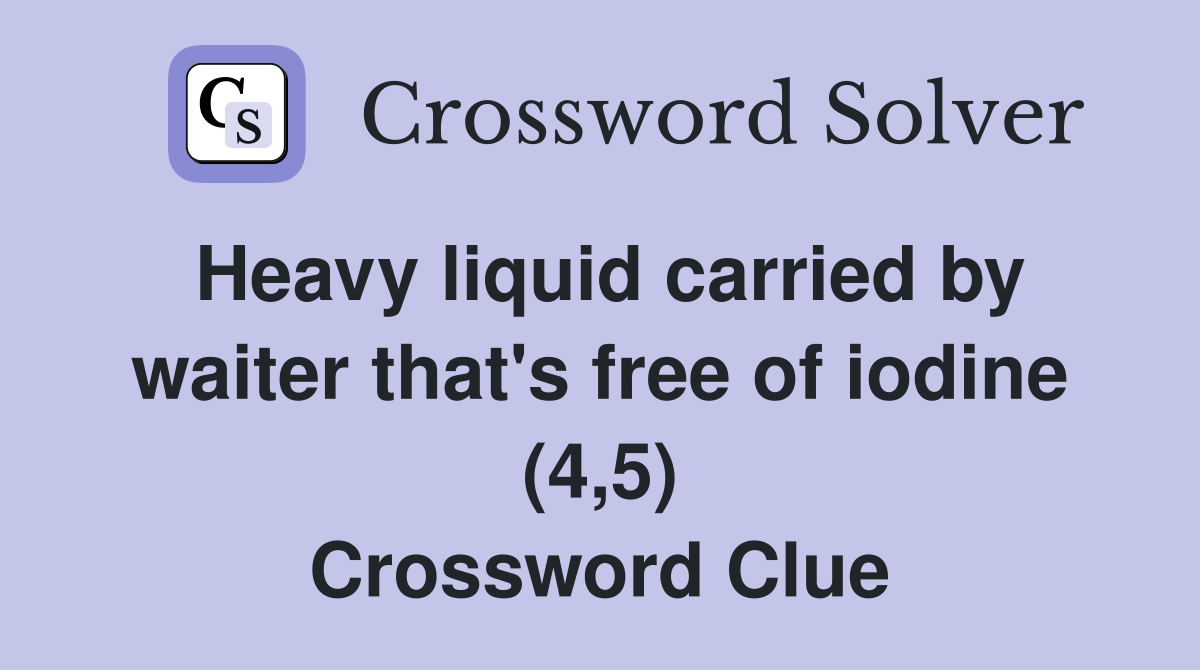 Heavy liquid carried by waiter that's free of iodine (4,5) Crossword Clue