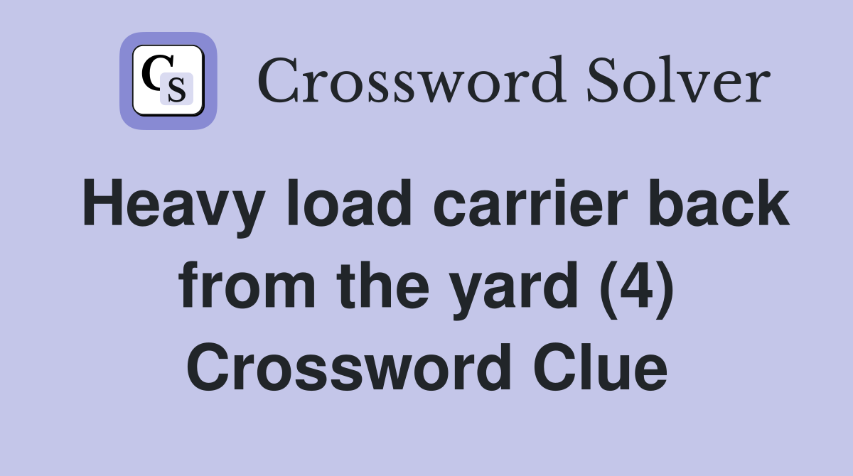 Heavy load carrier back from the yard (4) Crossword Clue