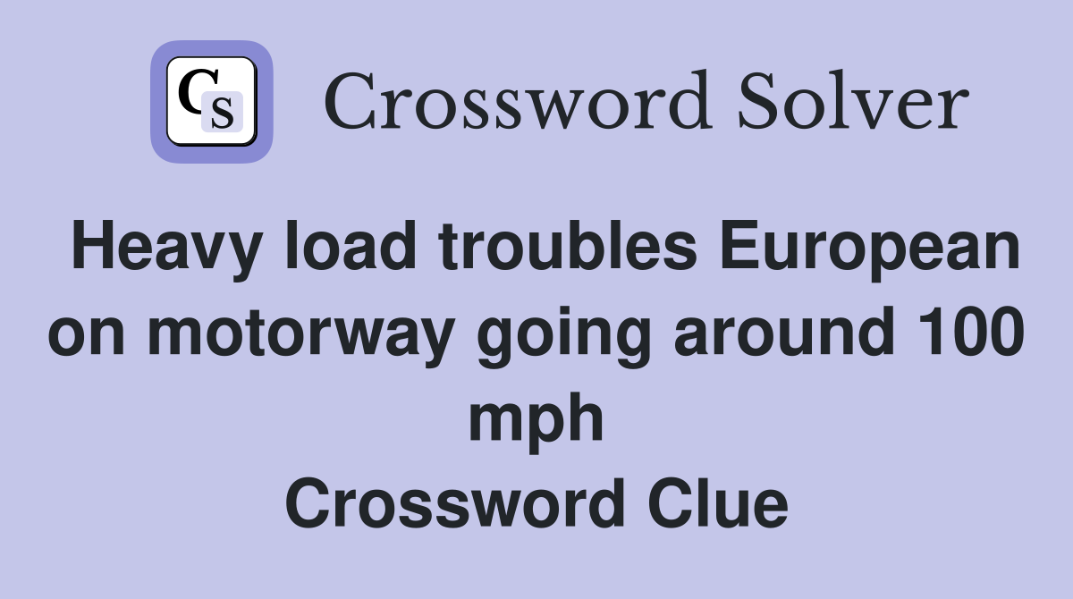Heavy load troubles European on motorway going around 100 mph Crossword Clue