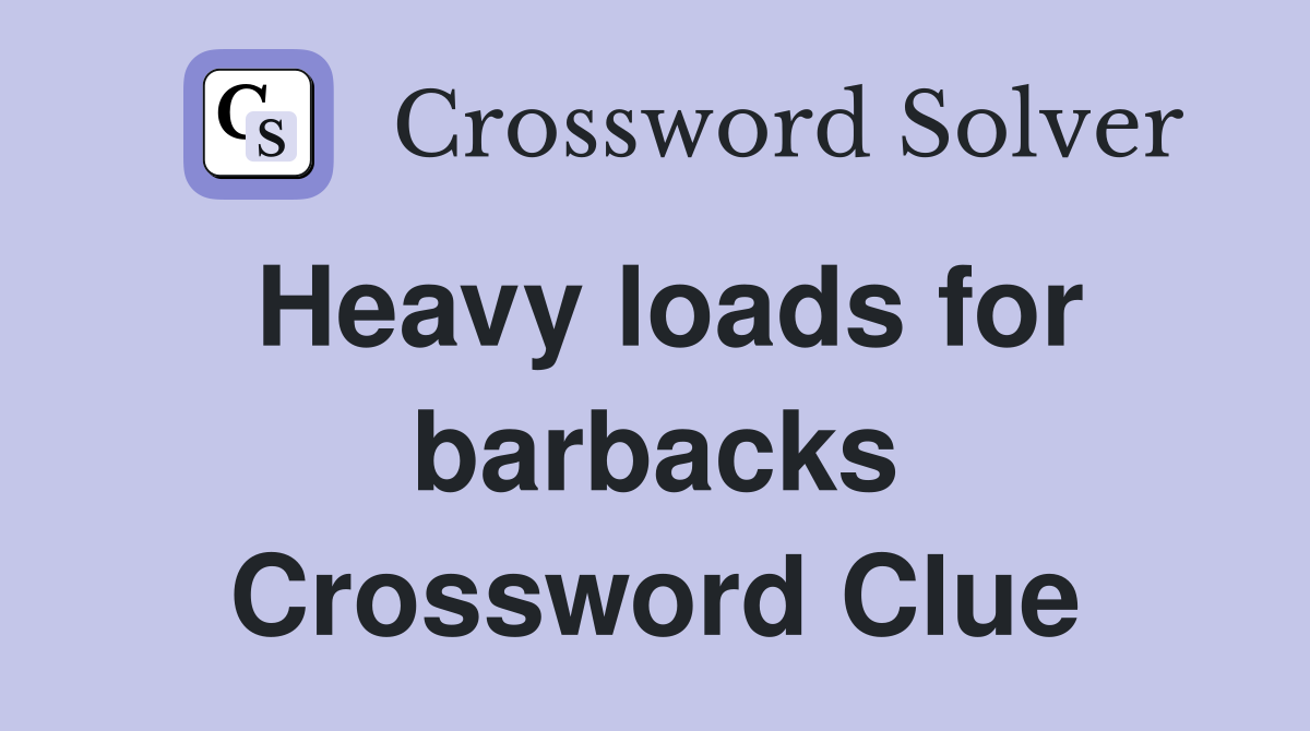 Heavy loads for barbacks Crossword Clue