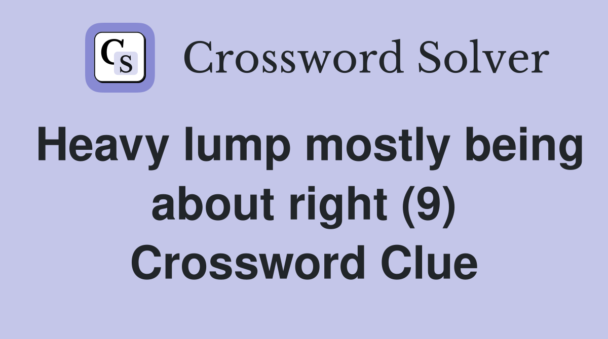 Heavy lump mostly being about right (9) Crossword Clue