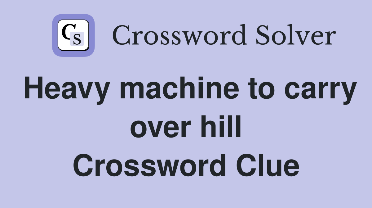 Heavy machine to carry over hill Crossword Clue