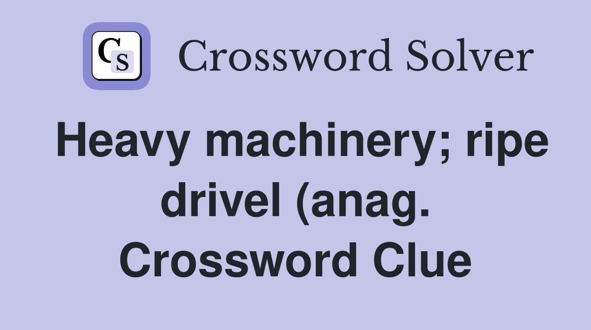 Heavy machinery ripe drivel (anag ) (4 6) Crossword Clue Answers Heavy machinery ripe drivel (anag ) (4 6) Crossword Clue Answers