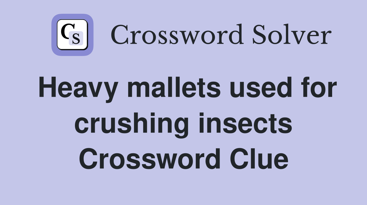 Heavy mallets used for crushing insects Crossword Clue