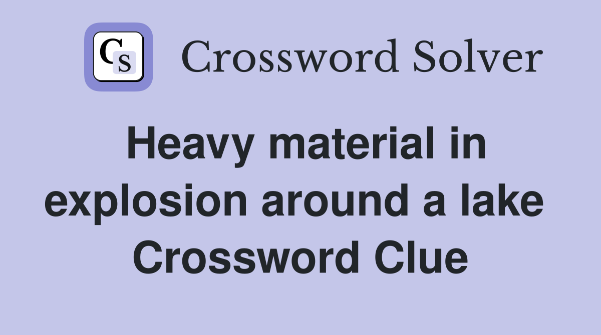 Heavy material in explosion around a lake  Crossword Clue