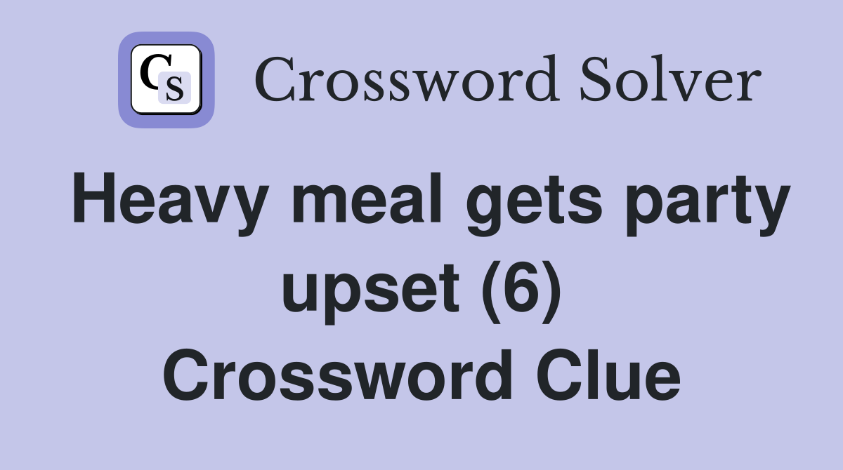 Heavy meal gets party upset (6) Crossword Clue
