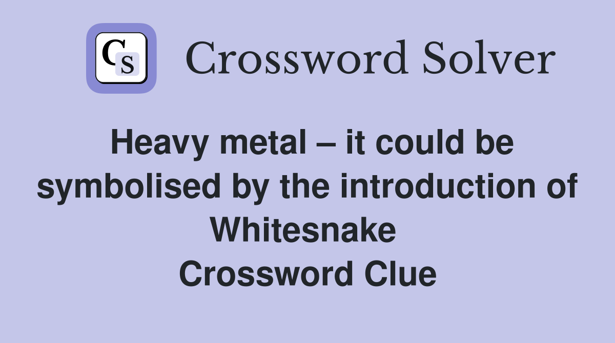 Heavy metal – it could be symbolised by the introduction of Whitesnake  Crossword Clue