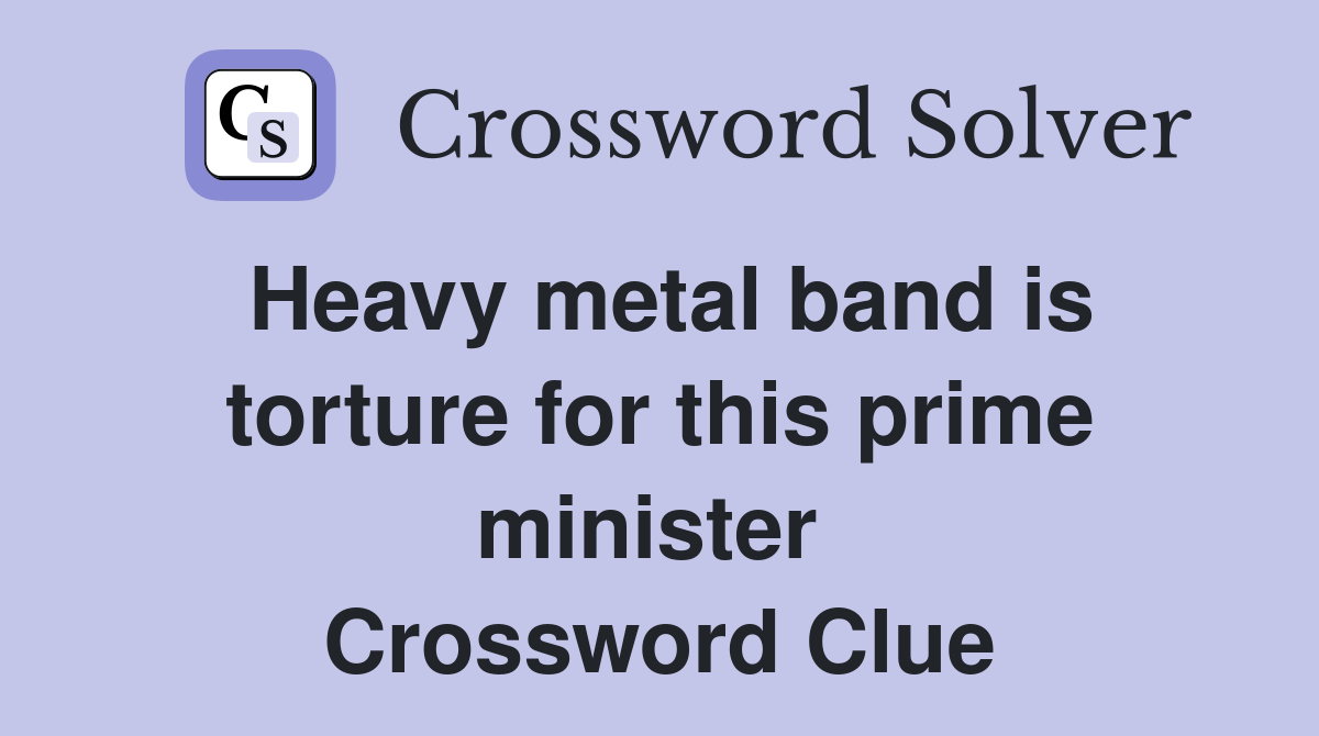 Heavy metal band is torture for this prime minister  Crossword Clue