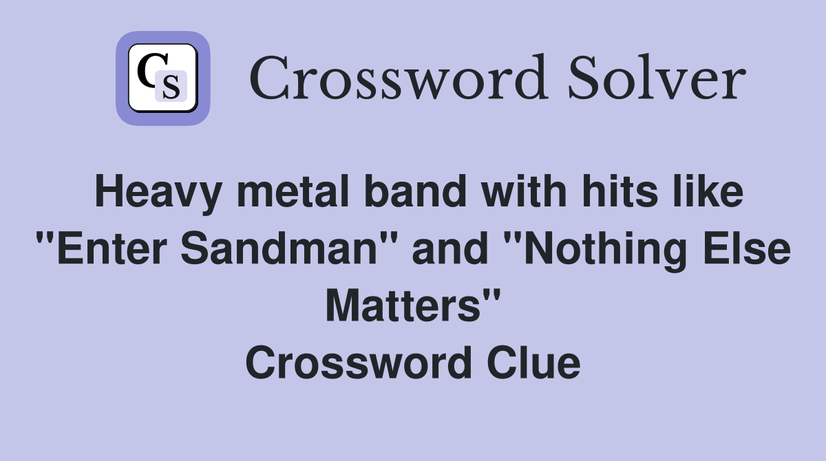 Heavy metal band with hits like "Enter Sandman" and "Nothing Else Matters" Crossword Clue