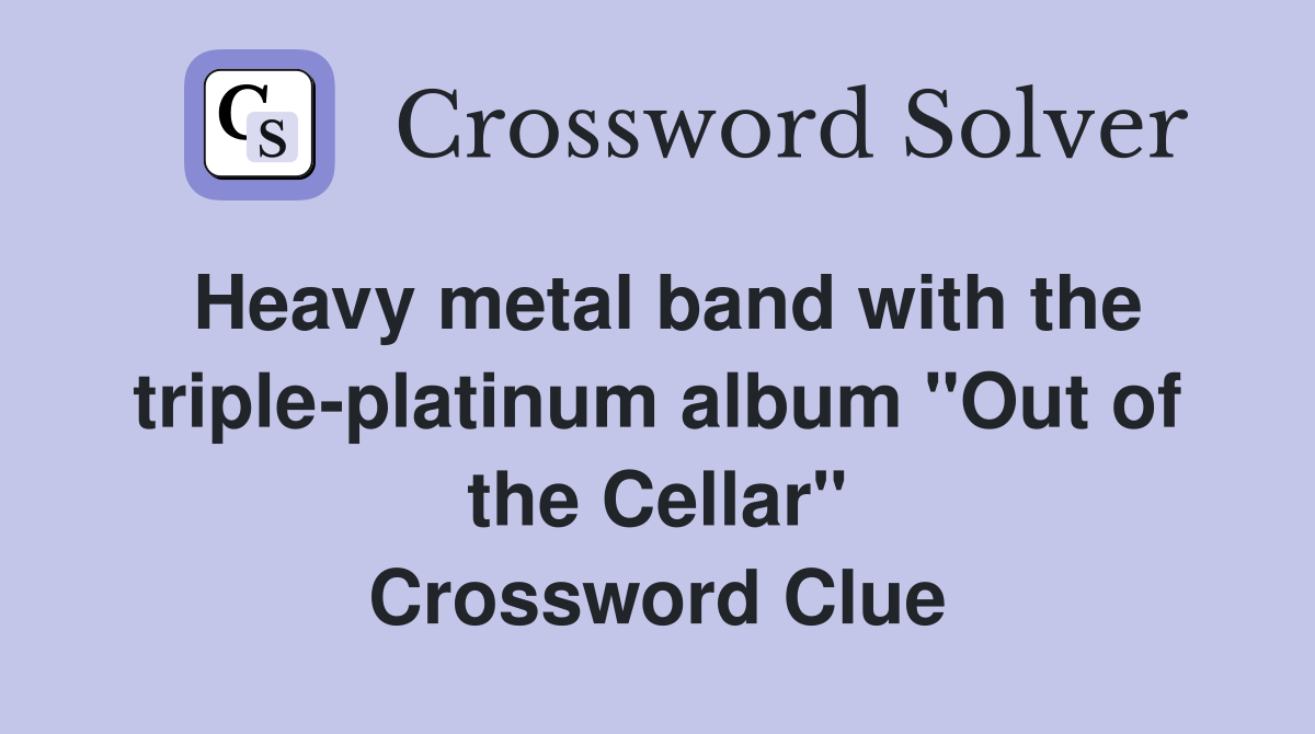 Heavy metal band with the triple-platinum album "Out of the Cellar" Crossword Clue
