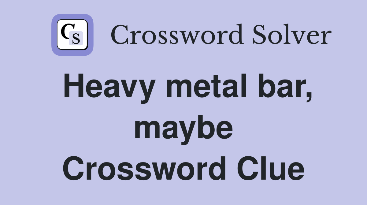 Heavy metal bar, maybe Crossword Clue