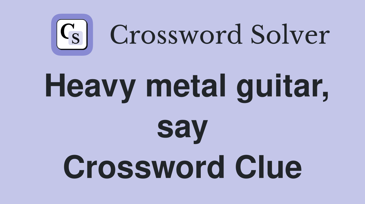 Heavy metal guitar, say Crossword Clue