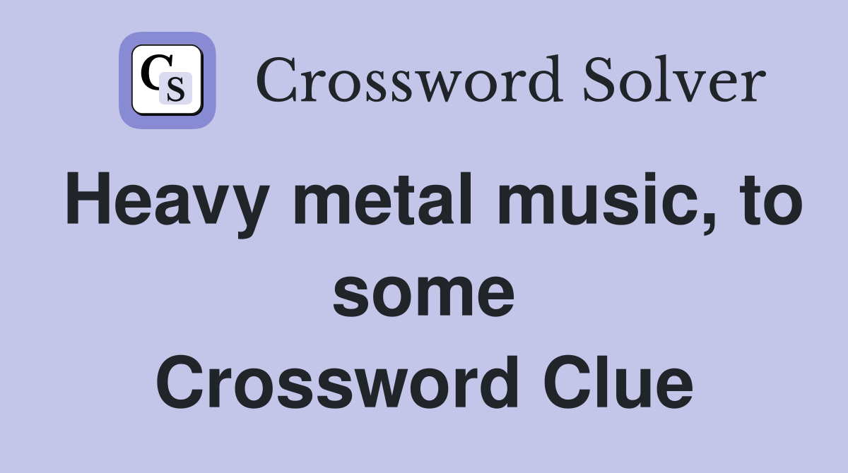 Heavy metal music, to some Crossword Clue
