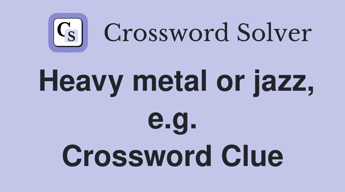 Heavy metal or jazz, e.g. Crossword Clue