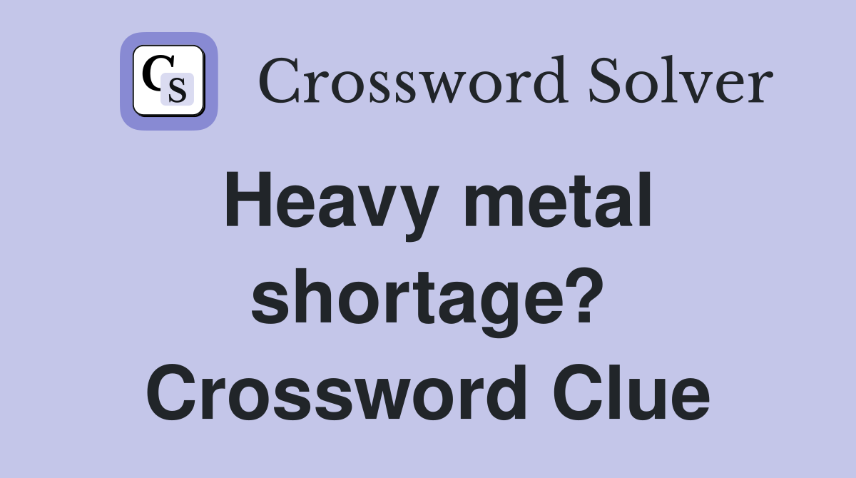 Heavy metal shortage? Crossword Clue
