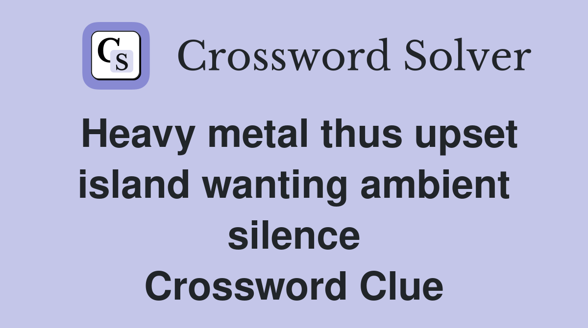 Heavy metal thus upset island wanting ambient silence Crossword Clue