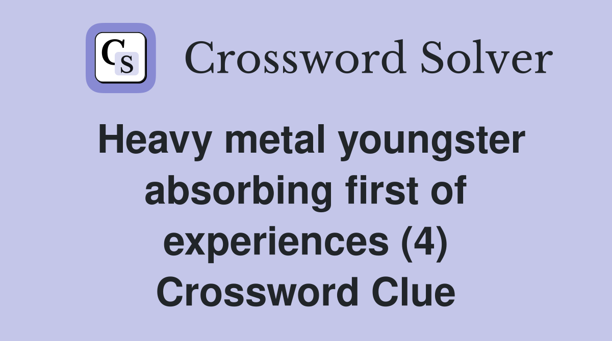 Heavy metal youngster absorbing first of experiences (4) Crossword Clue