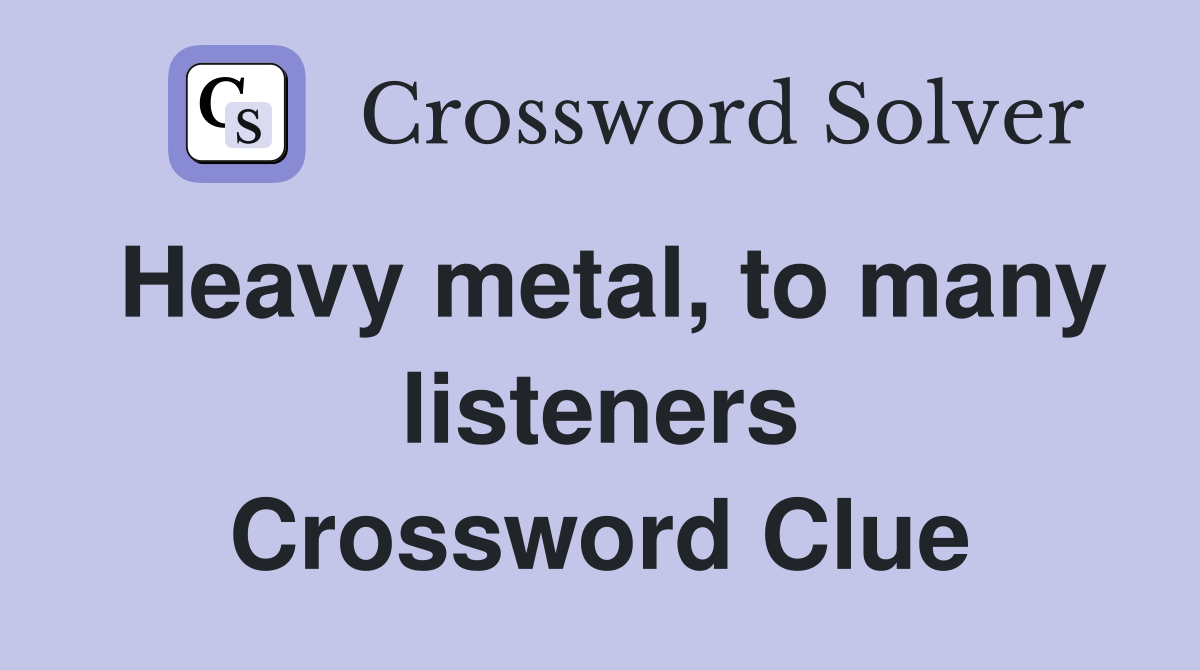 Heavy metal, to many listeners Crossword Clue
