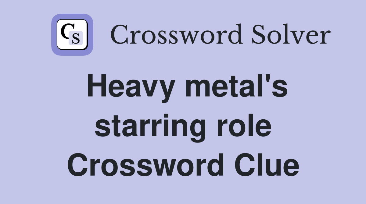 Heavy metal's starring role Crossword Clue