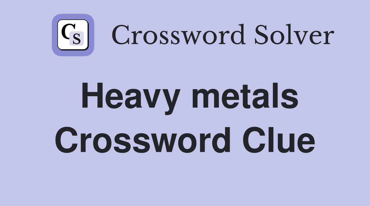 Heavy metals Crossword Clue