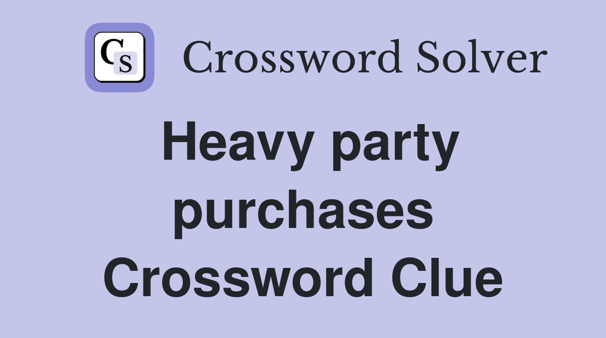 Heavy party purchases Crossword Clue