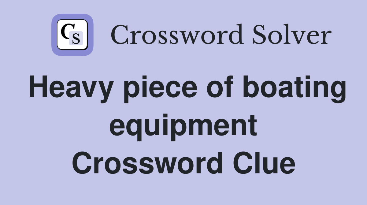 Heavy piece of boating equipment Crossword Clue