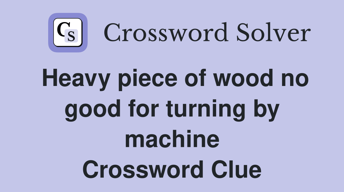 Heavy piece of wood no good for turning by machine Crossword Clue