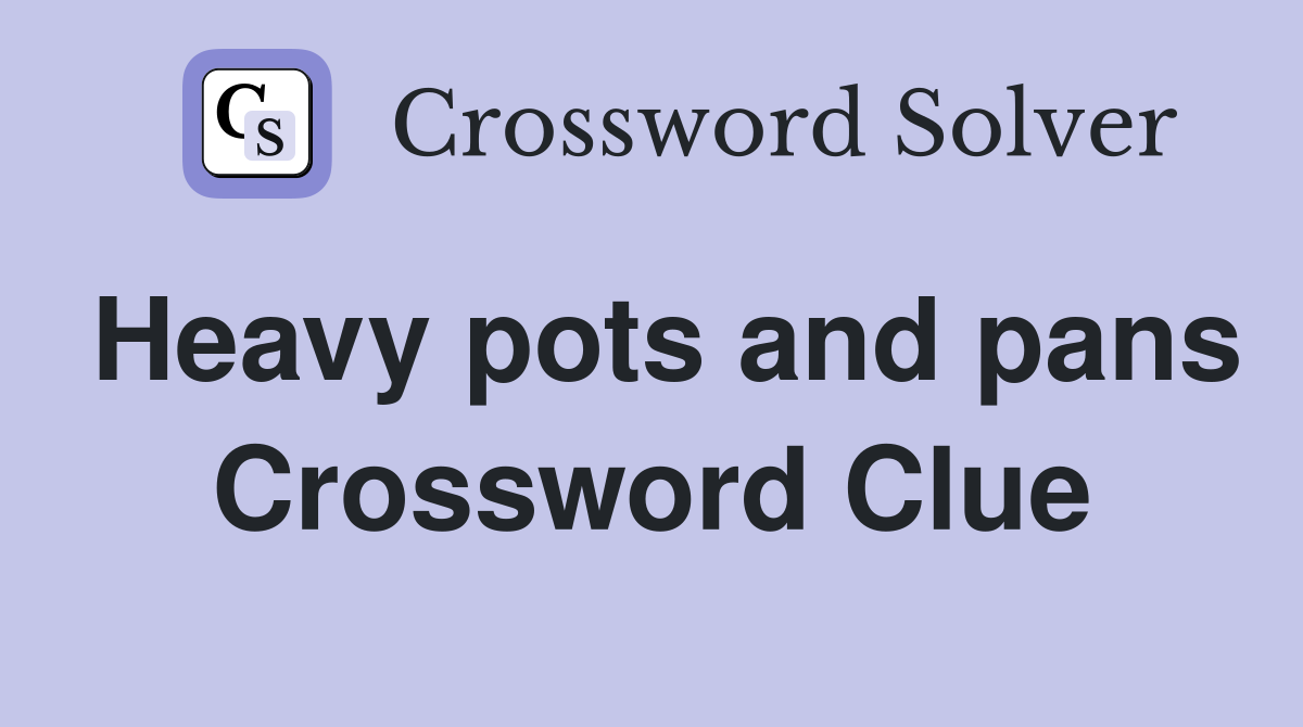 Heavy pots and pans Crossword Clue