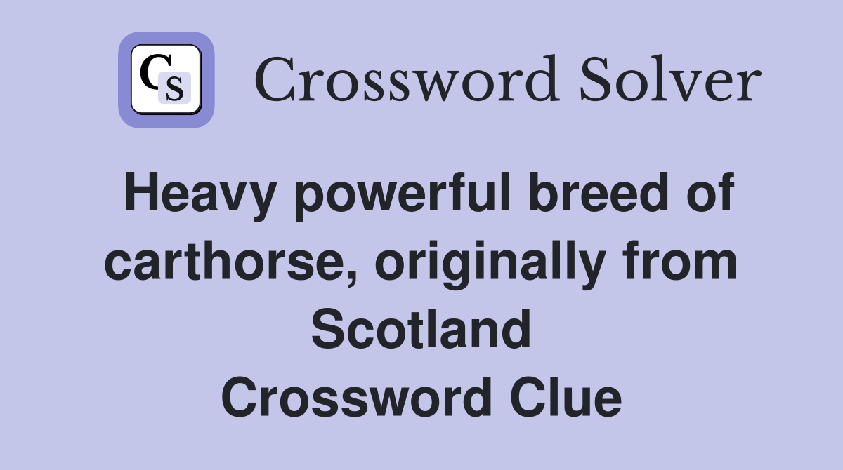 Heavy powerful breed of carthorse, originally from Scotland Crossword Clue
