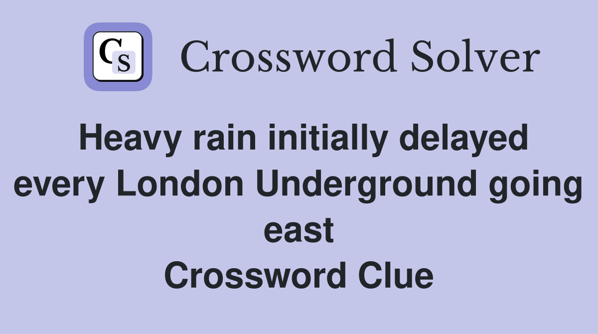 Heavy rain initially delayed every London Underground going east Crossword Clue