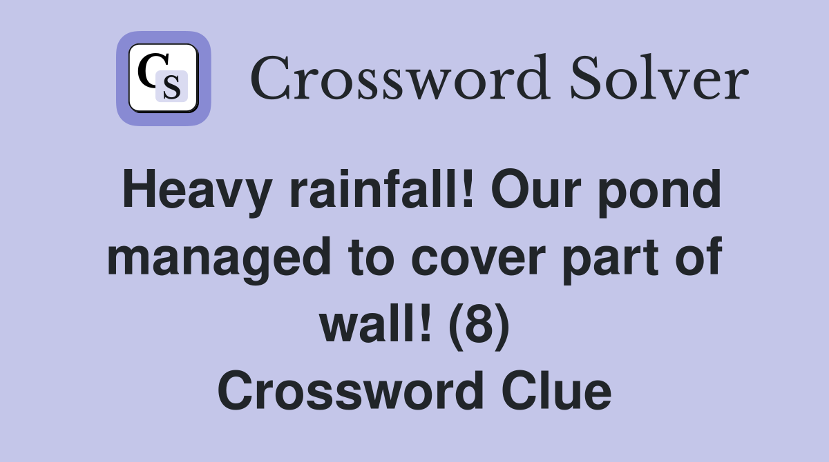 Heavy rainfall! Our pond managed to cover part of wall! (8) Crossword Clue