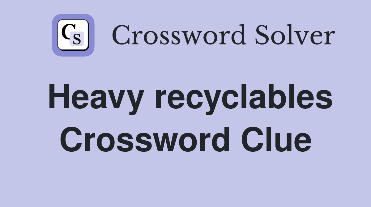 Heavy recyclables Crossword Clue