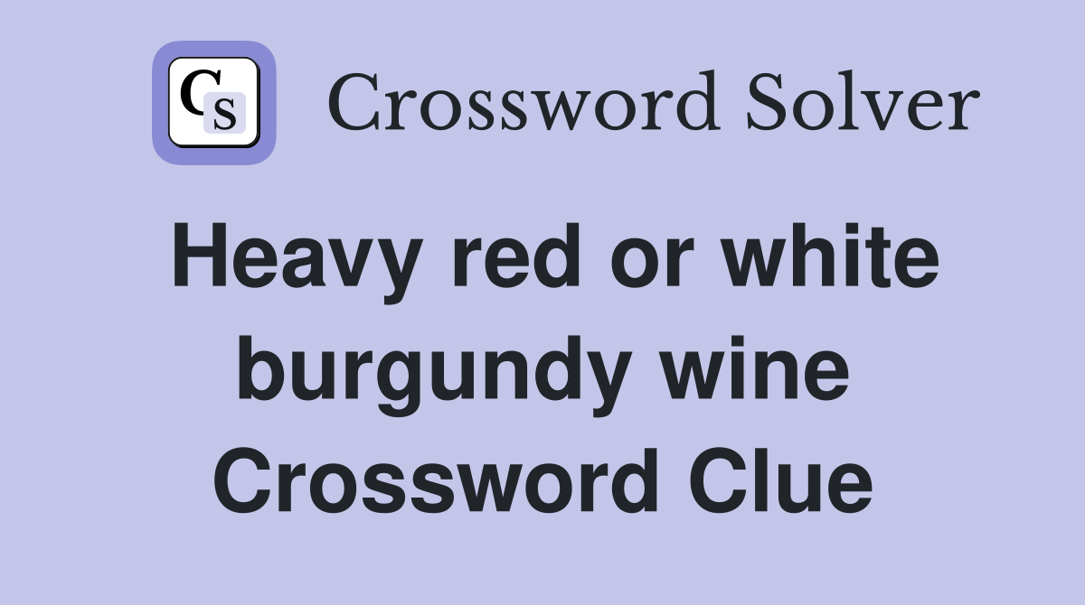 Heavy red or white burgundy wine Crossword Clue