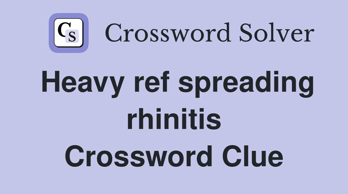 Heavy ref spreading rhinitis Crossword Clue