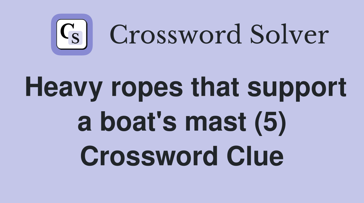 Heavy ropes that support a boat's mast (5) Crossword Clue