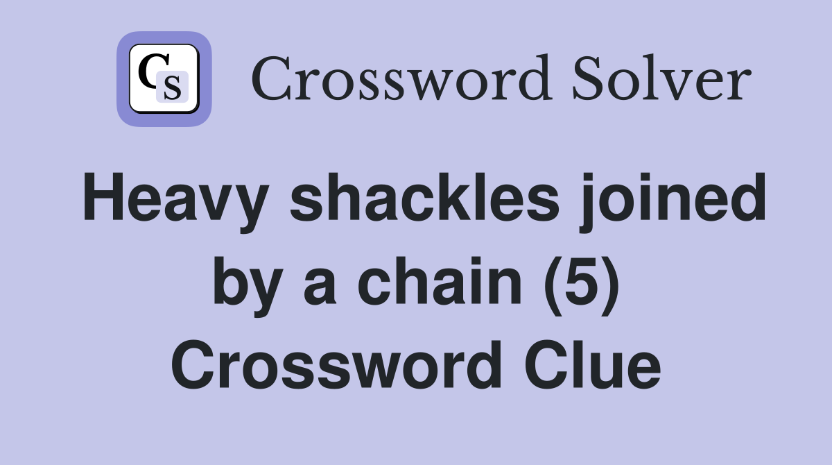 Heavy shackles joined by a chain (5) Crossword Clue