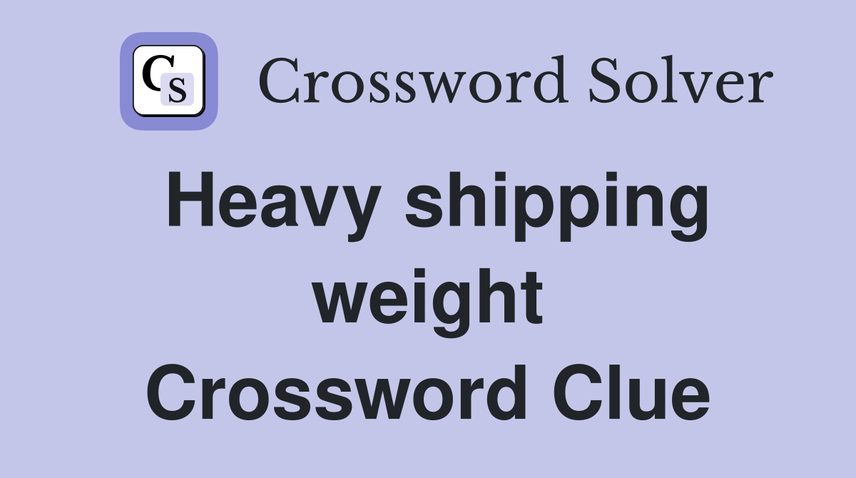 Heavy shipping weight Crossword Clue
