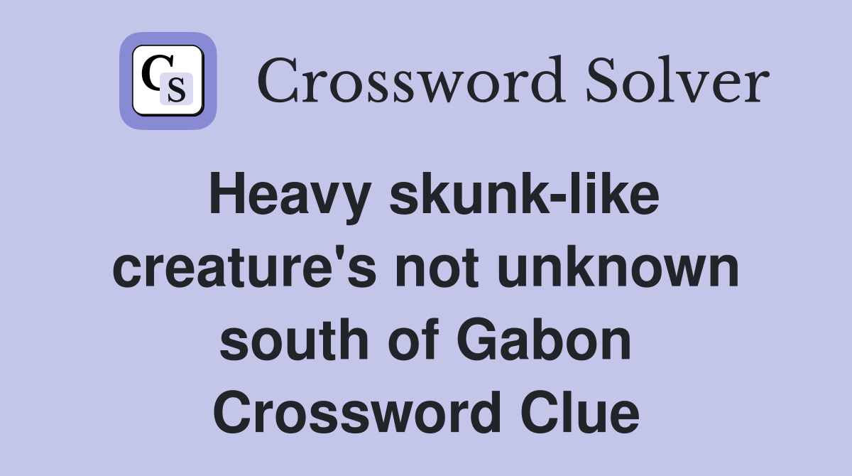 Heavy skunk-like creature's not unknown south of Gabon Crossword Clue