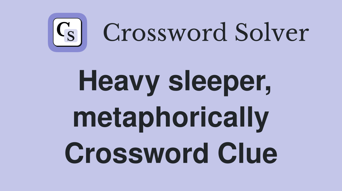 Heavy sleeper, metaphorically Crossword Clue