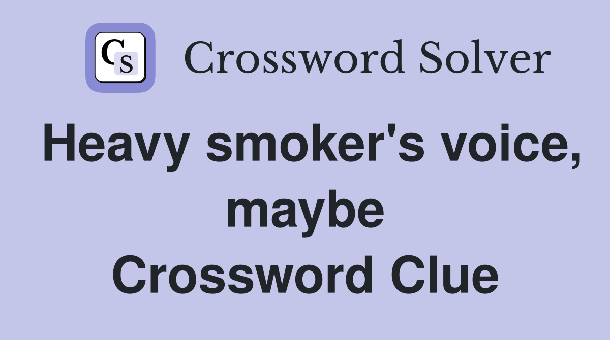 Heavy smoker's voice, maybe Crossword Clue
