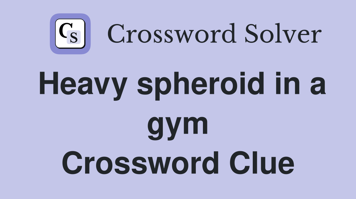 Heavy spheroid in a gym Crossword Clue