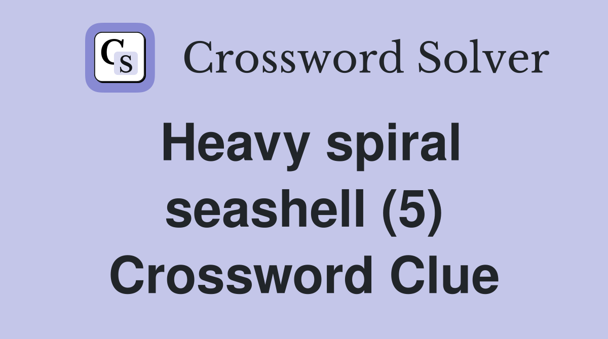 Heavy spiral seashell (5) Crossword Clue