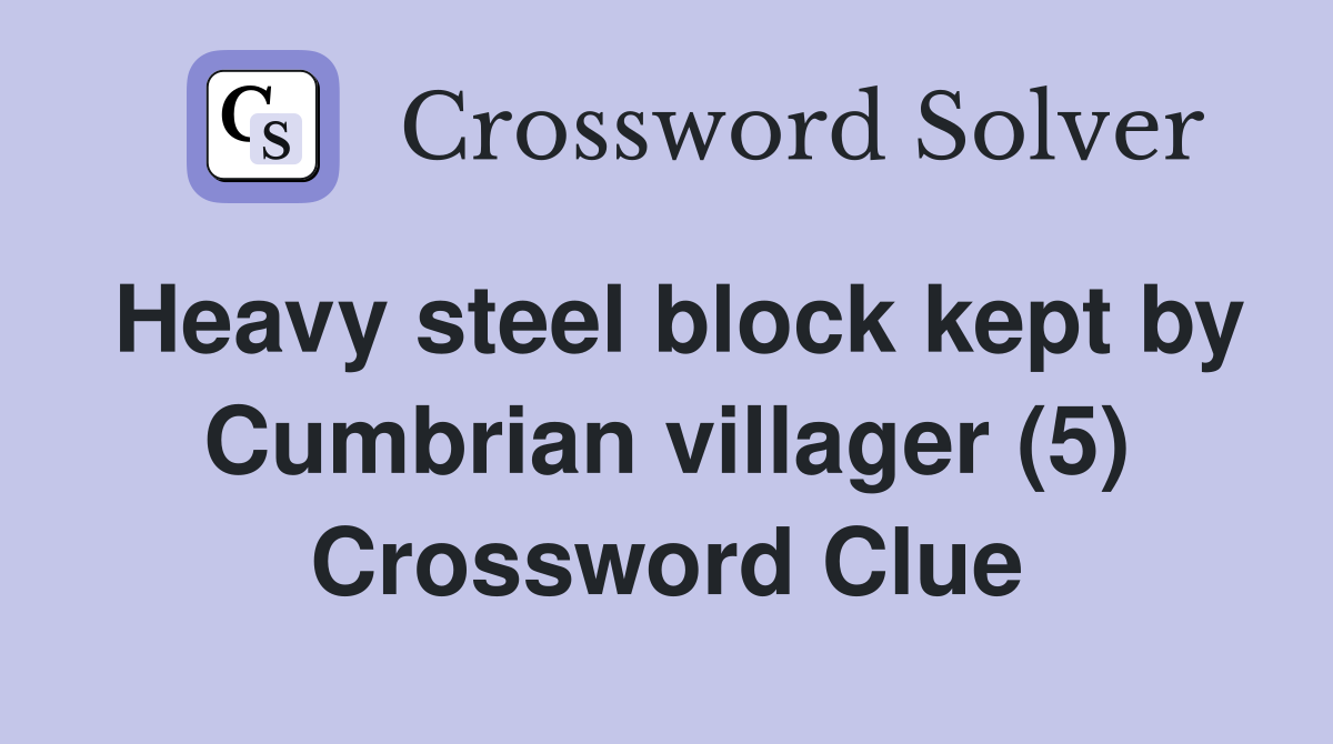 Heavy steel block kept by Cumbrian villager (5) Crossword Clue