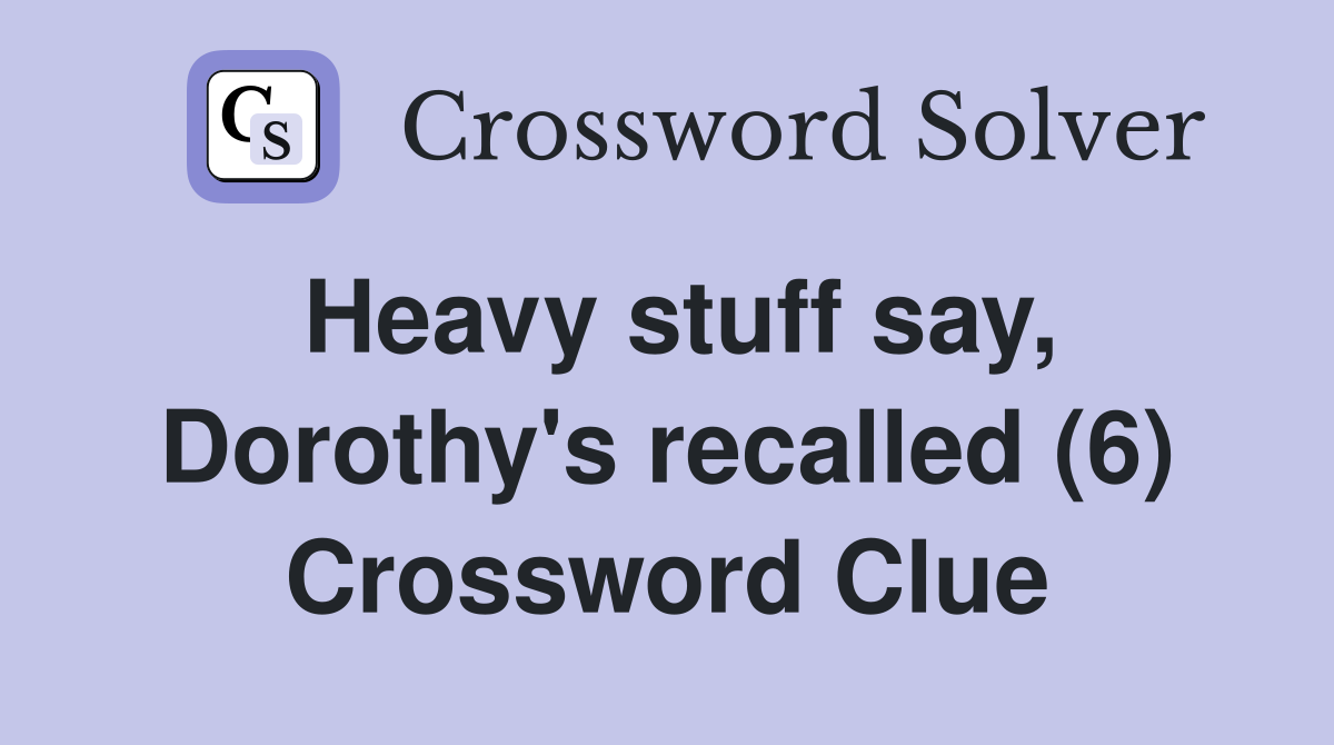 Heavy stuff say, Dorothy's recalled (6) Crossword Clue