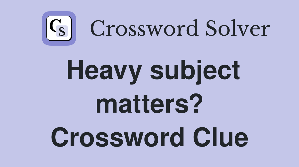 Heavy subject matters? Crossword Clue