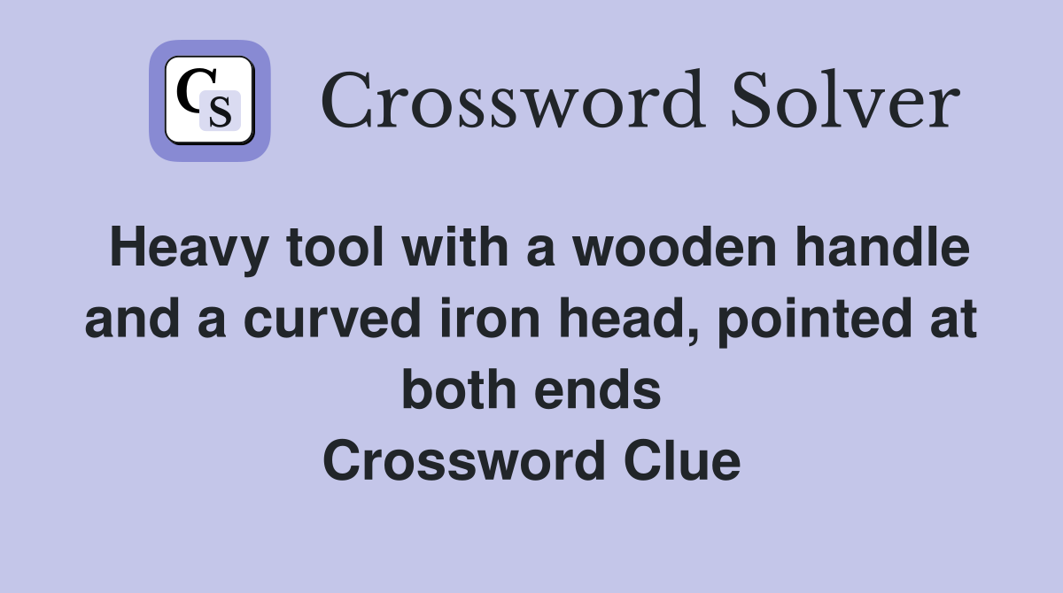 Heavy tool with a wooden handle and a curved iron head, pointed at both ends Crossword Clue