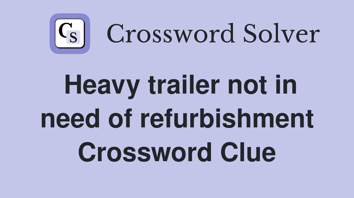 Heavy trailer not in need of refurbishment Crossword Clue