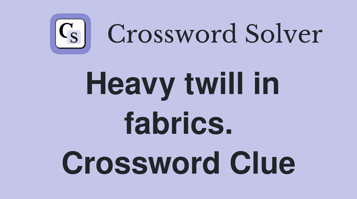 Heavy twill in fabrics. Crossword Clue
