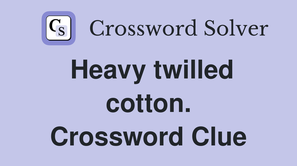 Heavy twilled cotton. Crossword Clue