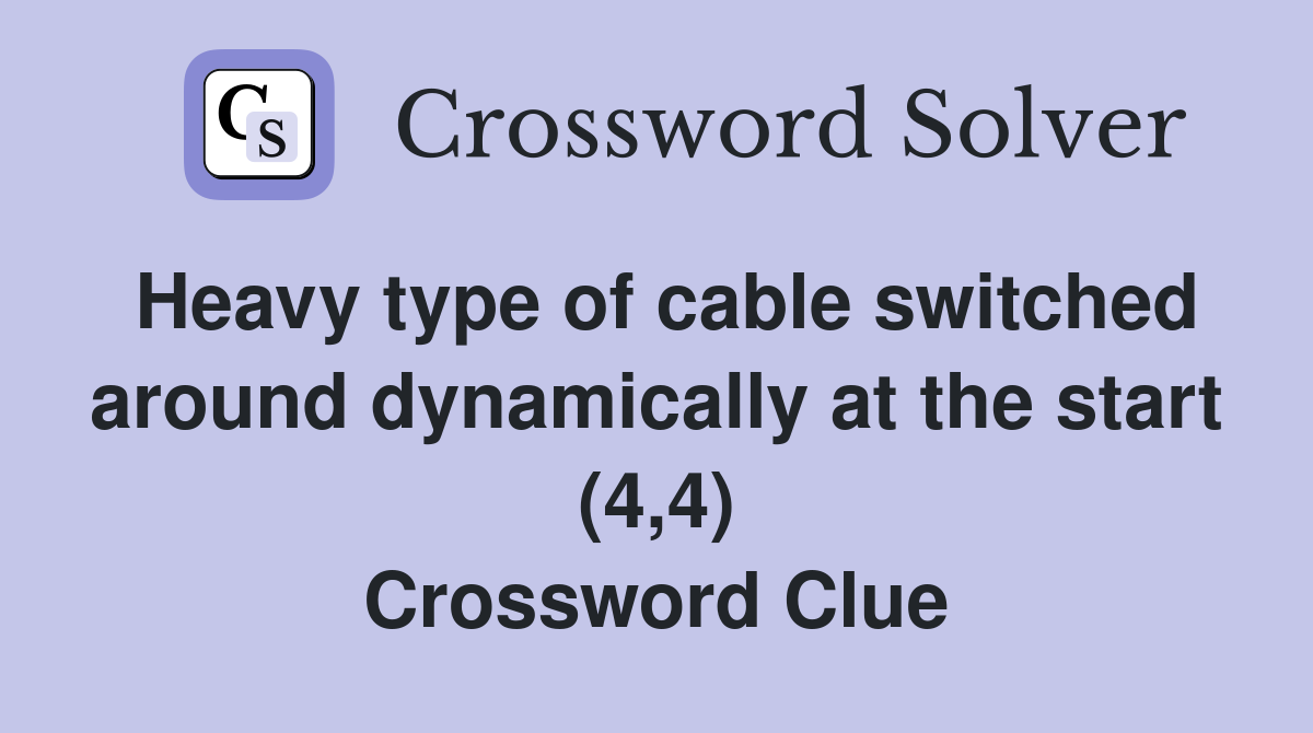 Heavy type of cable switched around dynamically at the start (4,4) Crossword Clue